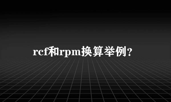 rcf和rpm换算举例？