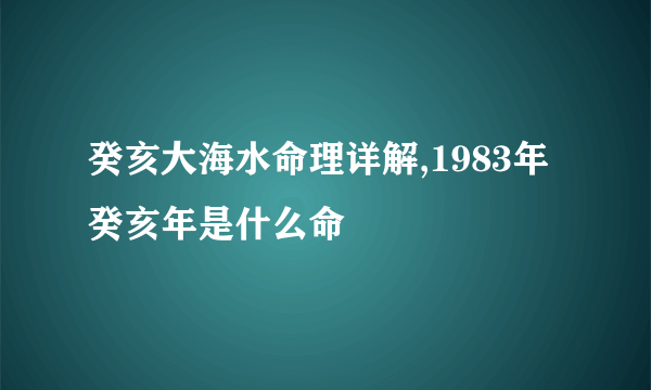 癸亥大海水命理详解,1983年癸亥年是什么命