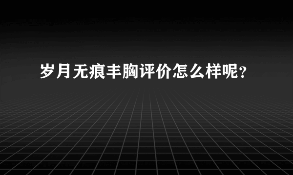 岁月无痕丰胸评价怎么样呢？