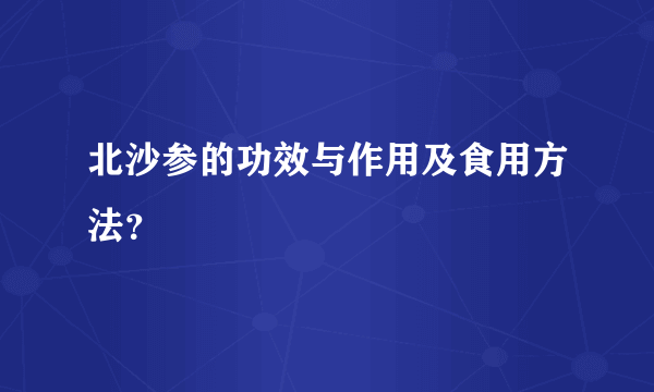 北沙参的功效与作用及食用方法？