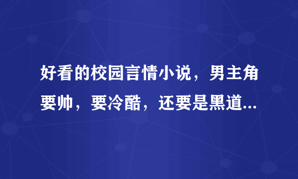 好看的校园言情小说，男主角要帅，要冷酷，还要是黑道老大，家里要有钱。女主角要美，要冷酷，还要是黑道