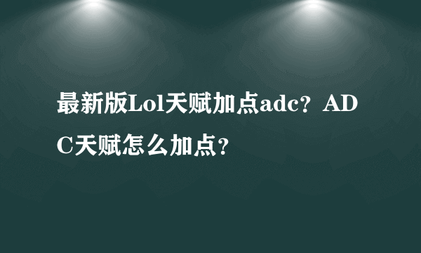 最新版Lol天赋加点adc？ADC天赋怎么加点？