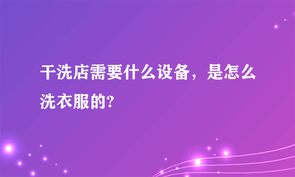 干洗店需要什么设备，是怎么洗衣服的?