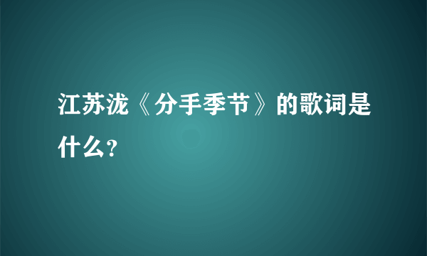 江苏泷《分手季节》的歌词是什么？