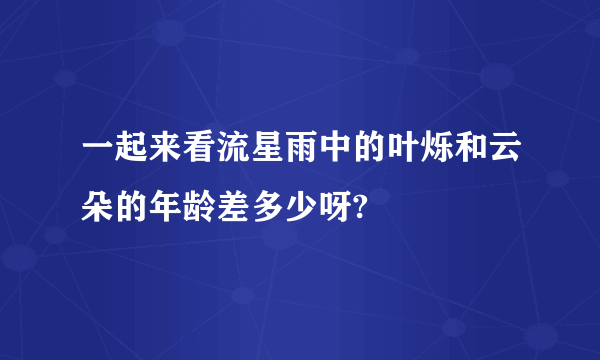 一起来看流星雨中的叶烁和云朵的年龄差多少呀?