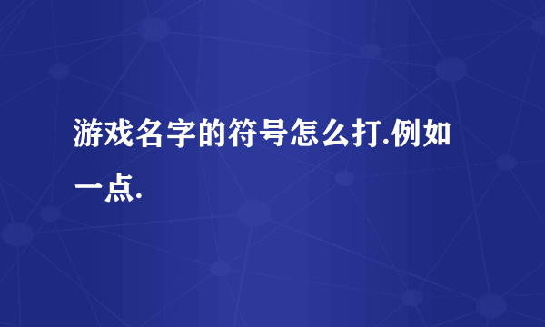 游戏名字的符号怎么打.例如一点.