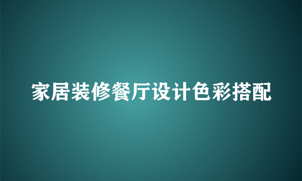 家居装修餐厅设计色彩搭配