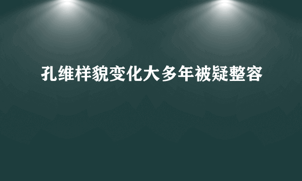 孔维样貌变化大多年被疑整容