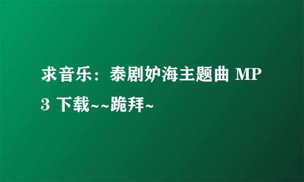 求音乐：泰剧妒海主题曲 MP3 下载~~跪拜~