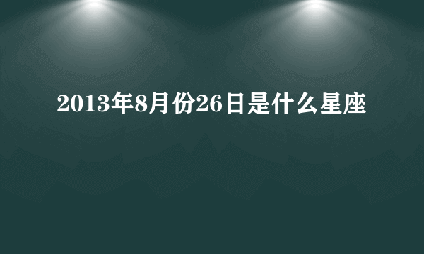 2013年8月份26日是什么星座