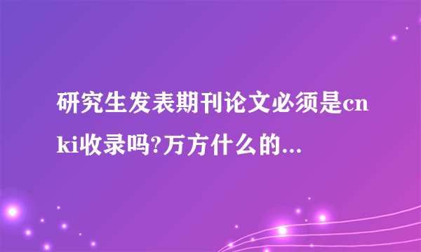 研究生发表期刊论文必须是cnki收录吗?万方什么的不可以吗?