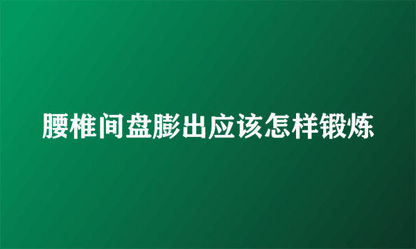 腰椎间盘膨出应该怎样锻炼