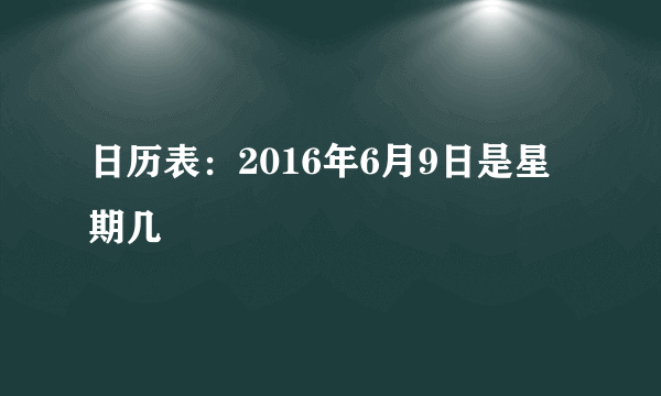 日历表：2016年6月9日是星期几