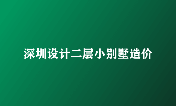 深圳设计二层小别墅造价