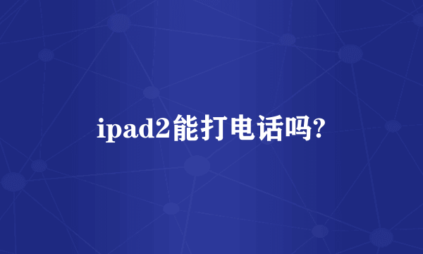 ipad2能打电话吗?