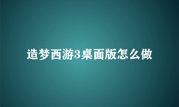 造梦西游3桌面版怎么做