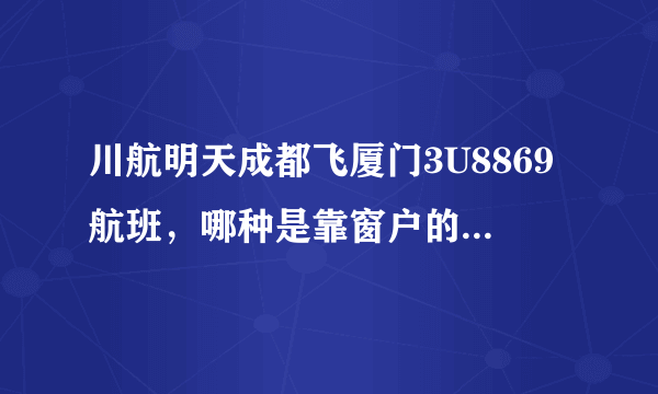 川航明天成都飞厦门3U8869航班，哪种是靠窗户的座位呀？