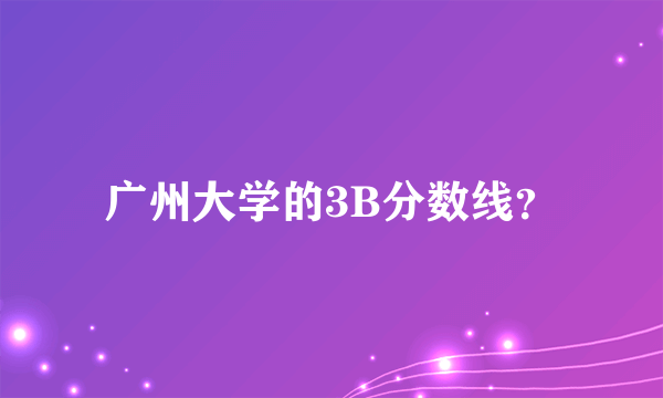 广州大学的3B分数线？