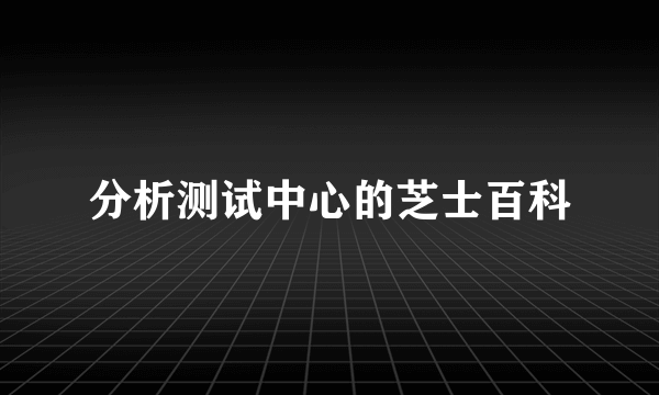 分析测试中心的芝士百科