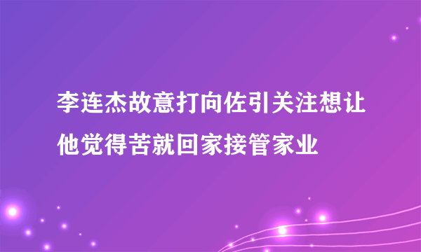 李连杰故意打向佐引关注想让他觉得苦就回家接管家业