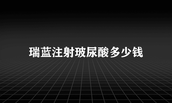 瑞蓝注射玻尿酸多少钱