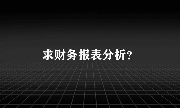 求财务报表分析？