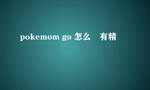 pokemom go 怎么沒有精靈