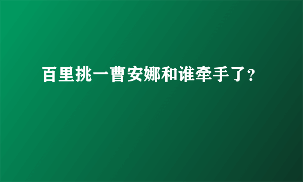 百里挑一曹安娜和谁牵手了？