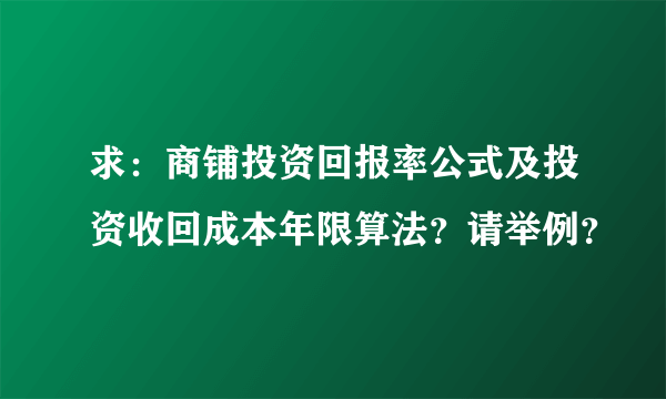 求：商铺投资回报率公式及投资收回成本年限算法？请举例？