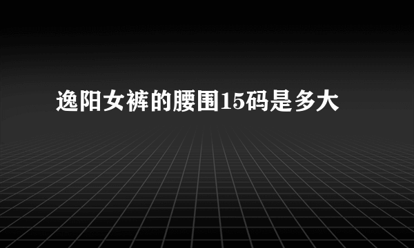 逸阳女裤的腰围15码是多大