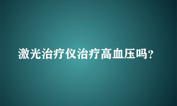 激光治疗仪治疗高血压吗？