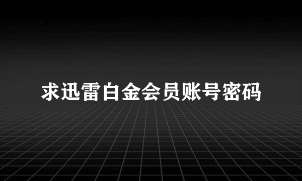 求迅雷白金会员账号密码