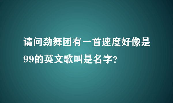 请问劲舞团有一首速度好像是99的英文歌叫是名字？