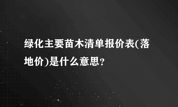 绿化主要苗木清单报价表(落地价)是什么意思？