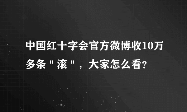 中国红十字会官方微博收10万多条＂滚＂，大家怎么看？