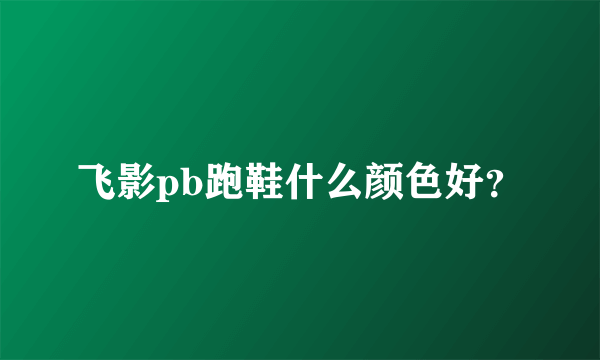 飞影pb跑鞋什么颜色好？