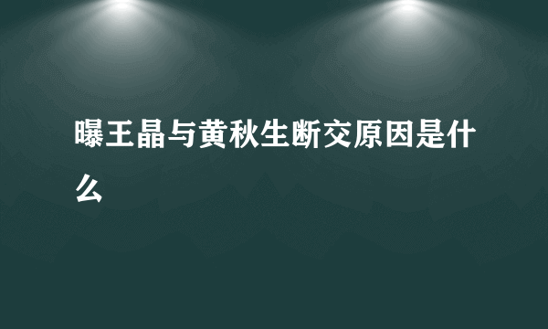 曝王晶与黄秋生断交原因是什么