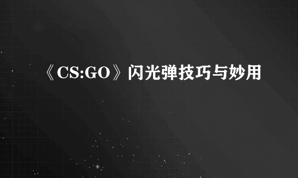 《CS:GO》闪光弹技巧与妙用