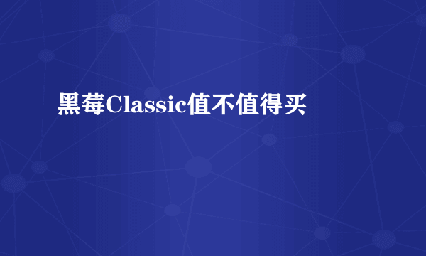 黑莓Classic值不值得买