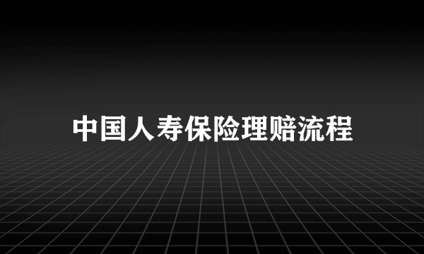 中国人寿保险理赔流程