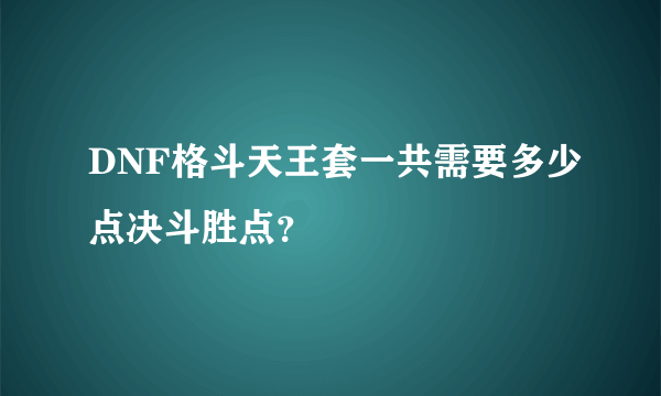 DNF格斗天王套一共需要多少点决斗胜点？