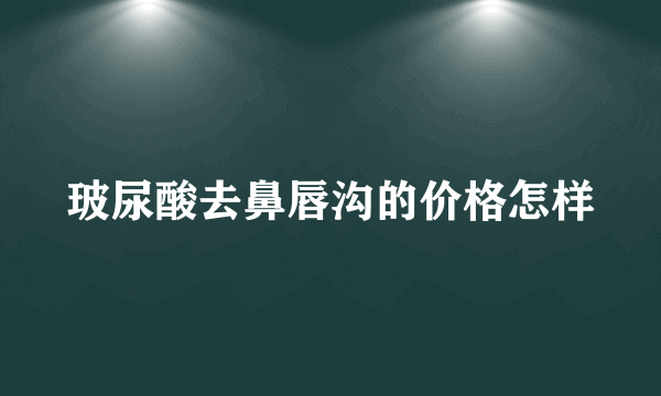 玻尿酸去鼻唇沟的价格怎样