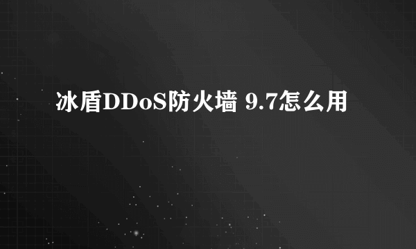 冰盾DDoS防火墙 9.7怎么用