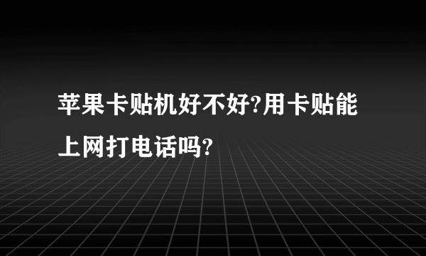 苹果卡贴机好不好?用卡贴能上网打电话吗?