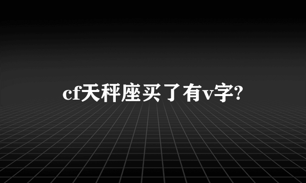 cf天秤座买了有v字?