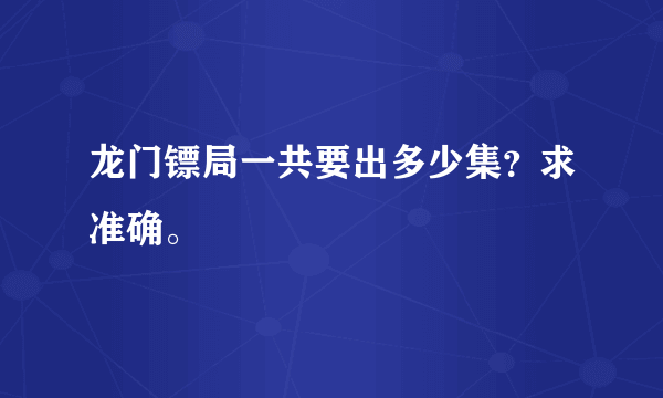 龙门镖局一共要出多少集？求准确。