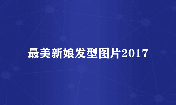 最美新娘发型图片2017