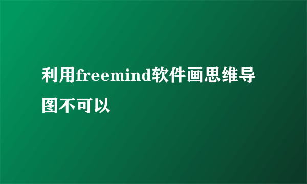 利用freemind软件画思维导图不可以