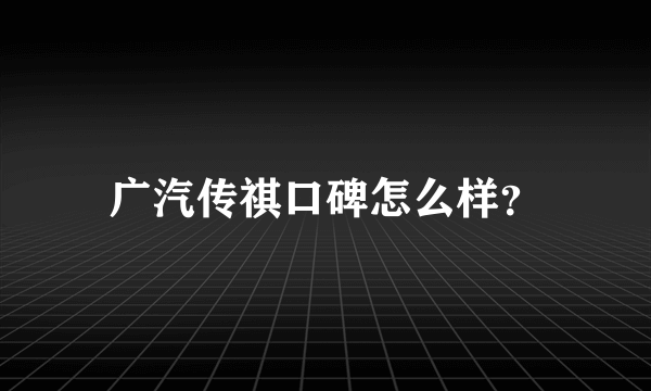 广汽传祺口碑怎么样？