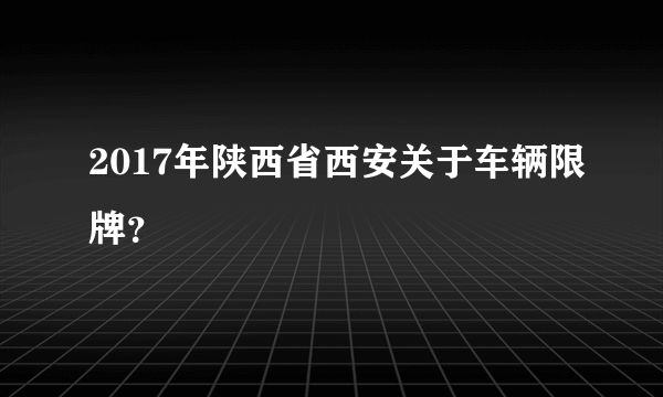 2017年陕西省西安关于车辆限牌？